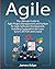 Agile: The Ultimate Guide to Agile Project Management and Kanban for Agile Software Development, Including Explanations for Lean, Scrum, XP, FDD and Crystal