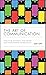 The Art of Communication: How to be Authentic, Lead Others, and Create Strong Connections