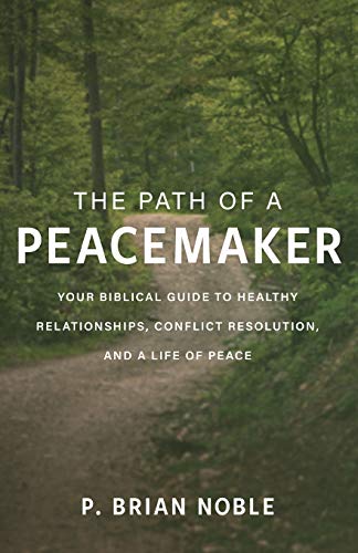 The Path of a Peacemaker: Your Biblical Guide to Healthy Relationships, Conflict Resolution, and a Life of Peace (Paperback)