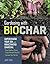 Gardening with Biochar: Supercharge Your Soil with Bioactivated Charcoal: Grow Healthier Plants, Create Nutrient-Rich Soil, and Increase Your Harvest