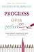 Progress Over Perfection: a simple strategy for struggling perfectionists to create success on reasonable terms.