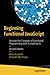 Beginning Functional JavaScript: Uncover the Concepts of Functional Programming with EcmaScript 8