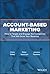 Account-Based Marketing and Sales: How to Improve Lead Generation and Sell More by Targeting the Companies That Will Grow Your Business