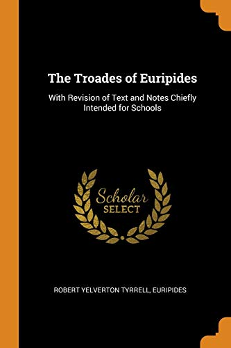 The Troades of Euripides: With Revision of Text and Notes Chiefly Intended for Schools
