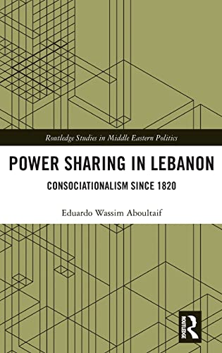 Power Sharing in Lebanon: Consociationalism Since 1820 (Routledge Studies in Middle Eastern Politics)