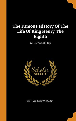 The Famous History Of The Life Of King Henry The Eighth: A Historical Play