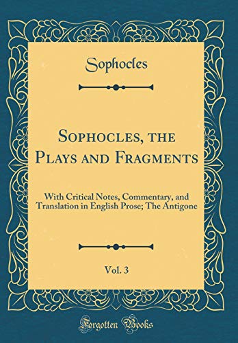 Sophocles, the Plays and Fragments, Vol. 3: With Critical Notes, Commentary, and Translation in English Prose; The Antigone