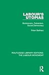 Labour's Utopias: Bolshevism, Fabianism, Social Democracy (Routledge Library Editions: The Labour Movement)