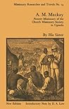 A.M. Mackay: Pioneer Missionary of the Church Missionary Society Uganda (Cass Library of African Studies. Missionary Researches and T)
