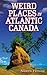 Weird Places in Atlantic Canada by Andrew Fleming