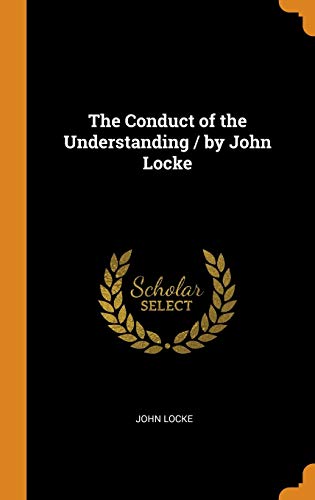 The Conduct of the Understanding / By John Locke