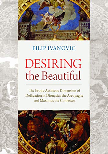 Desiring the Beautiful: The Erotic-Aesthetic Dimension of Deification in Dionysius the Areopagite and Maximus the Confessor (Hardcover)