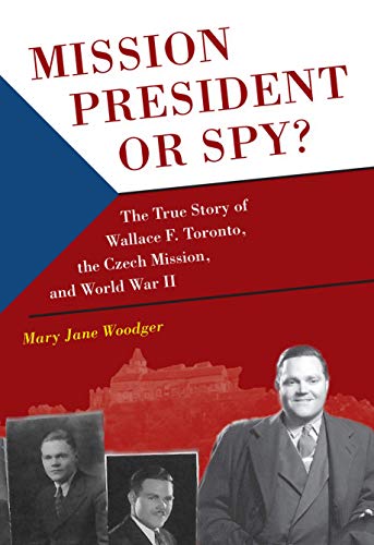 Mission President of Spy? The True Story of Wallace F. Toronto, The Czech Mission, and World War II (Hardcover)
