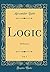 Logic, Vol. 1: Deduction (Classic Reprint)