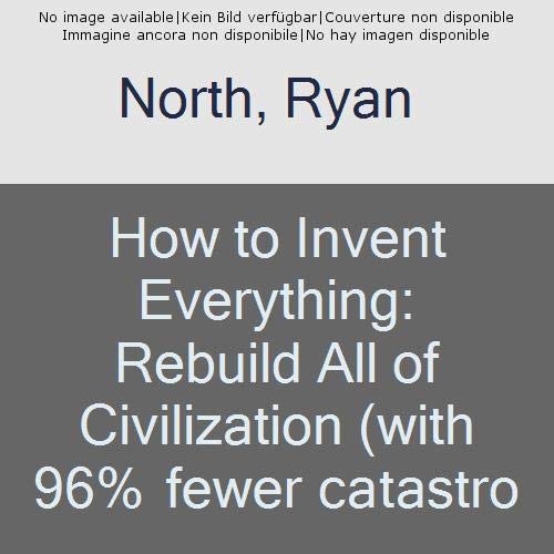 How to Invent Everything: Rebuild All of Civilization