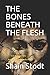 THE BONES BENEATH THE FLESH...