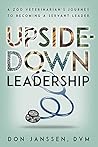 Upside-Down Leadership: A Zoo Veterinarian's Journey to Becoming a Servant Leader