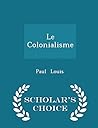Le Colonialisme - Scholar's Choice Edition Le Colonialisme - Scholar's Choice Edition