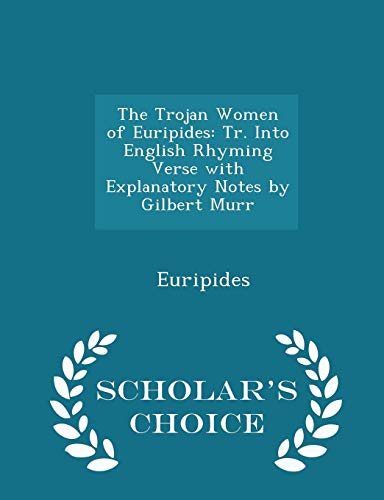 The Trojan Women : Tr. Into English Rhyming Verse with Explanatory Notes