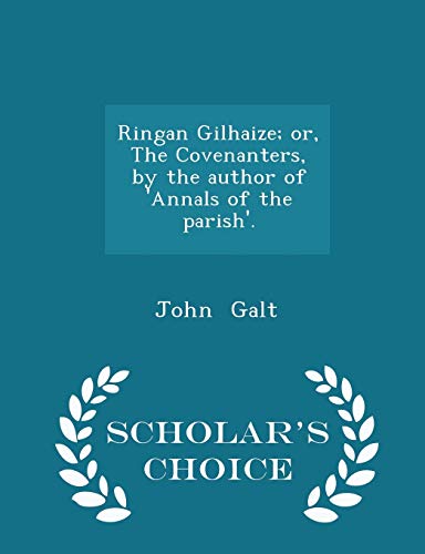 Ringan Gilhaize; Or, the Covenanters, by the Author of 'annals of the Parish'.