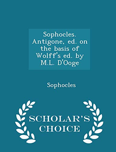 Sophocles. Antigone, Ed. on the Basis of Wolff's Ed. by M.L. d'Ooge