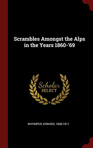 Scrambles Amongst the Alps in the Years 1860-'69
