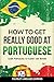 How to Get Really Good at Portuguese: Learn Portuguese to Fluency and Beyond