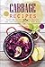 Cabbage Recipes: Enjoy Delicious Cabbage Recipes and Include Cabbages in Your Diet to Get Healthy!
