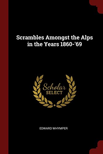 Scrambles Amongst the Alps in the Years 1860-'69