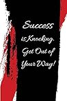Success is Knocking. Get Out of Your Way!