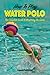How To Play Water Polo: The Complete Guide To Mastering The Game (Master Your Game)
