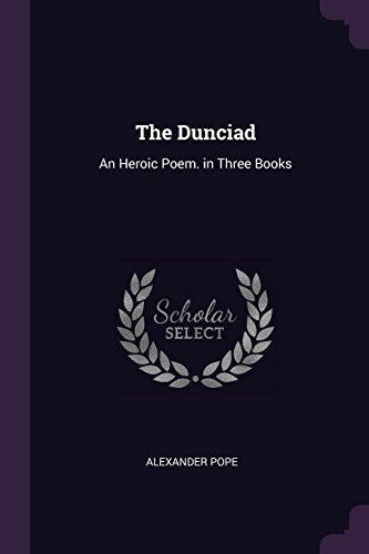 The Dunciad: An Heroic Poem. in Three Books