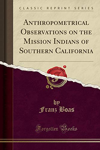 Anthropometrical Observations on the Mission Indians of Southern California (Classic Reprint)
