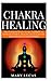 Chakra Healing: The Guide t...