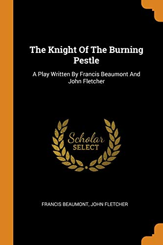 The Knight of the Burning Pestle: A Play Written by Francis Beaumont and John Fletcher