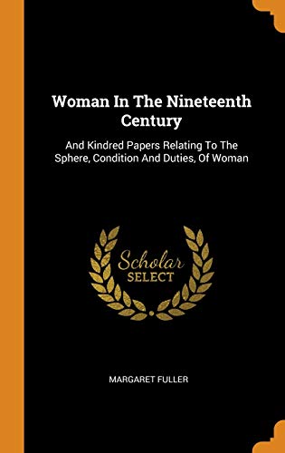 Woman in the Nineteenth Century: And Kindred Papers Relating to the Sphere, Condition and Duties, of Woman