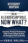 I’m in a Leadership Role, Now What?: A Concise, Practical, No Nonsense Guide to How College Students can Strengthen Their Leadership