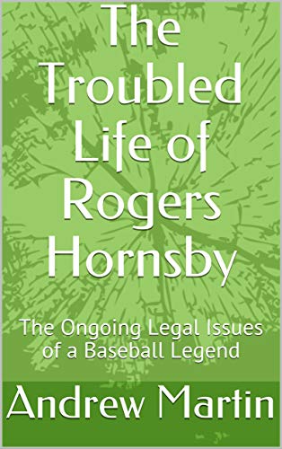The Troubled Life of Rogers Hornsby: The Ongoing Legal Issues of a Baseball Legend (Kindle Edition)