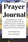 Prayer Journal: Developing a more powerful prayer life by recording your prayers, thanks, praise, and God's answers to your prayers