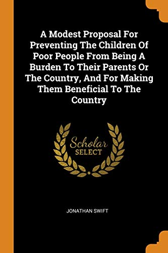 A Modest Proposal for Preventing the Children of Poor People from Being a Burden to Their Parents or the Country, and for Making Them Beneficial to the Country