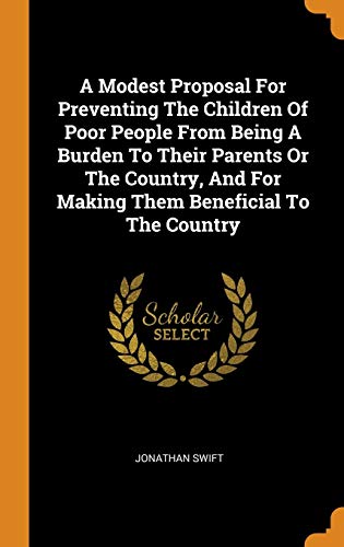 A Modest Proposal for Preventing the Children of Poor People from Being a Burden to Their Parents or the Country, and for Making Them Beneficial to the Country