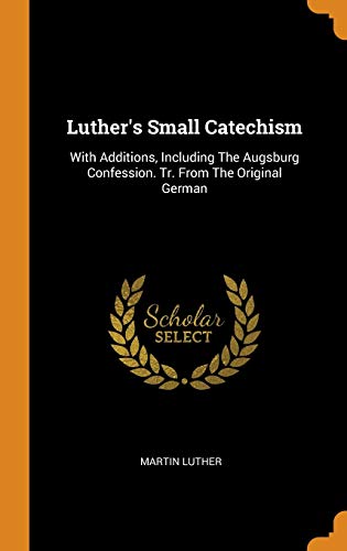 Luther's Small Catechism: With Additions, Including the Augsburg Confession. Tr. from the Original German