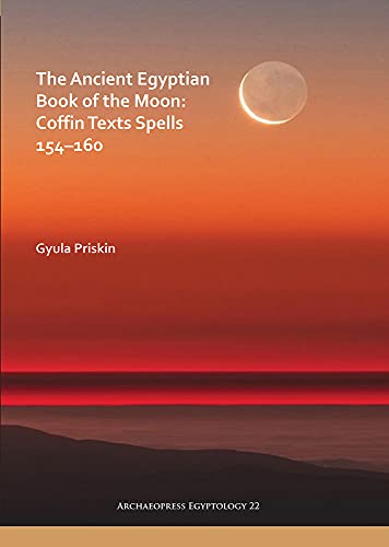 The Ancient Egyptian Book of the Moon: Coffin Texts Spells 154–160 (Archaeopress Egyptology)