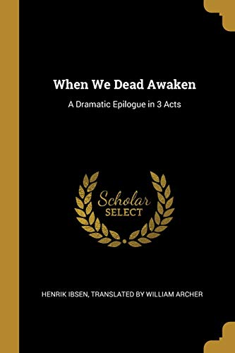 When We Dead Awaken: A Dramatic Epilogue in 3 Acts