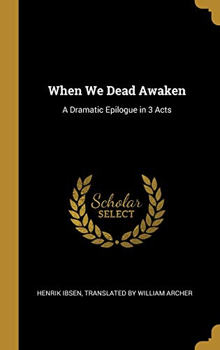 When We Dead Awaken: A Dramatic Epilogue in 3 Acts