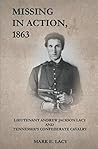 MISSING IN ACTION, 1863: Lieutenant Andrew Jackson Lacy and Tennessee's Confederate Cavalry MISSING IN ACTION, 1863: Lieutenant Andrew Jackson Lacy and Tennessee's Confederate Cavalry