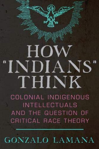 How “Indians” Think: Colonial Indigenous Intellectuals and the Question of Critical Race Theory (Hardcover)