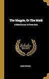 The Magpie, Or The Maid: A Melo Drame: In Three Acts The Magpie, Or The Maid: A Melo Drame: In Three Acts