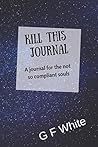 Kill this Journal: A journal for the not so compliant souls Kill this Journal: A journal for the not so compliant souls