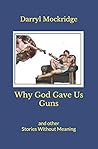 Why God Gave Us Guns: and other Stories Without Meaning Why God Gave Us Guns: and other Stories Without Meaning